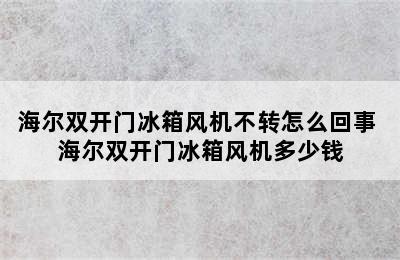 海尔双开门冰箱风机不转怎么回事 海尔双开门冰箱风机多少钱